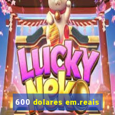 600 dolares em.reais